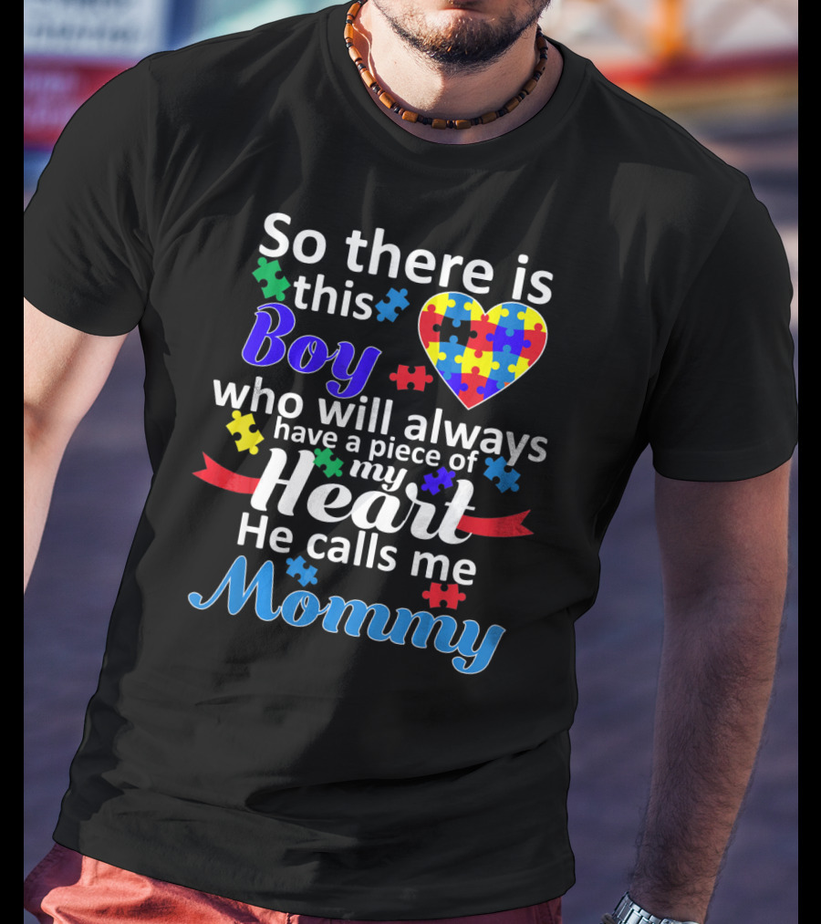So There Is This Boy Who Will Always Have A Piece Of My Heart He Calls Me Mommy Autism Awareness T-Shirt