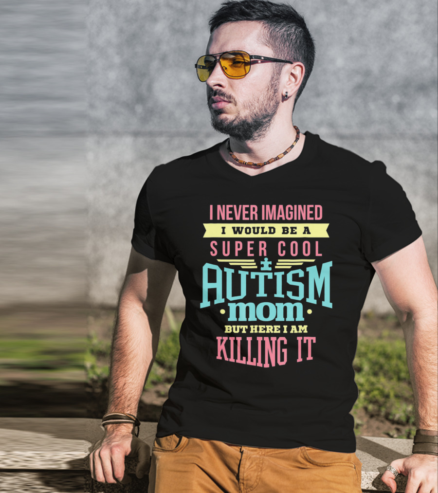 I Never Imagined I Would Be A Super Cool Autism Mom But Here I Am Killing It T-Shirt