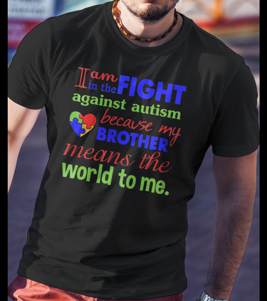 I Am In The Fight Against Autism Because My Brother Means The World To Me T-Shirt