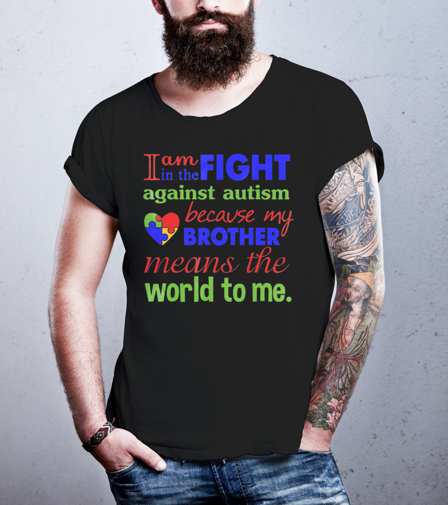 I Am In The Fight Against Autism Because My Brother Means The World To Me T-Shirt