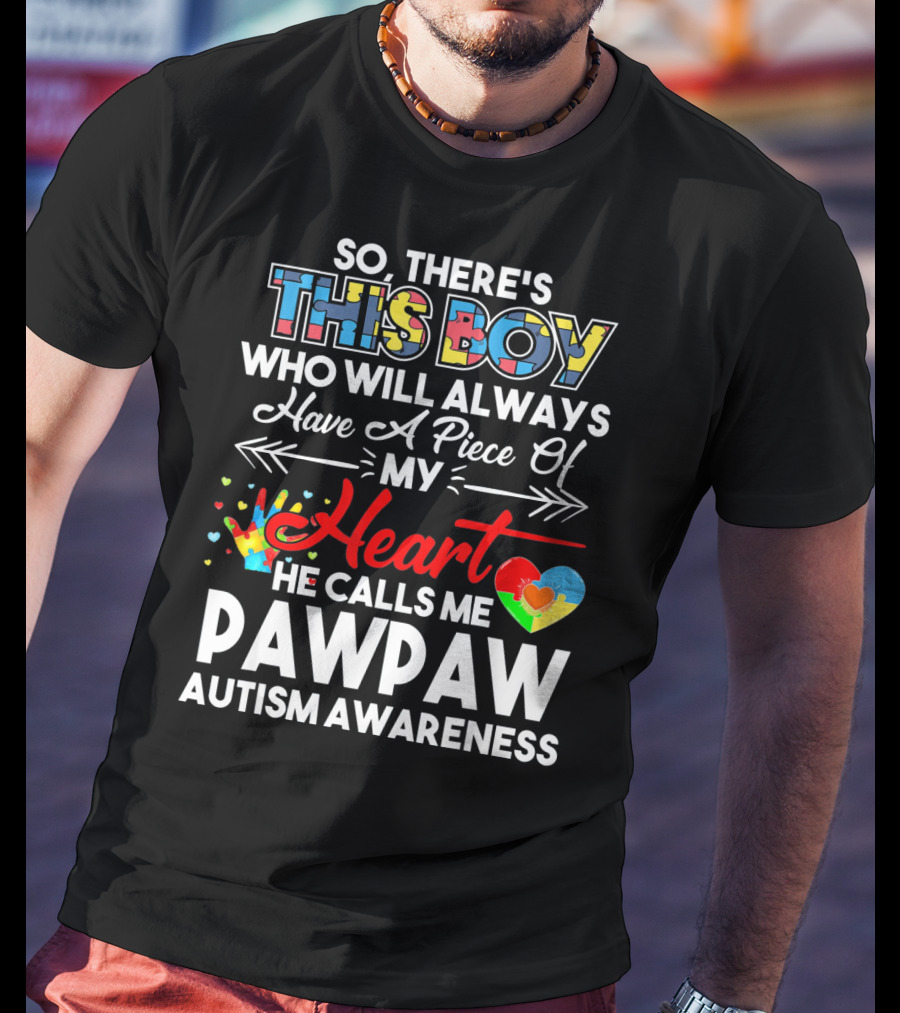 So There's This Boy Who Will Always Have A Piece Of My Heart He Calls ME Pawpaw Autism Awareness T-Shirt