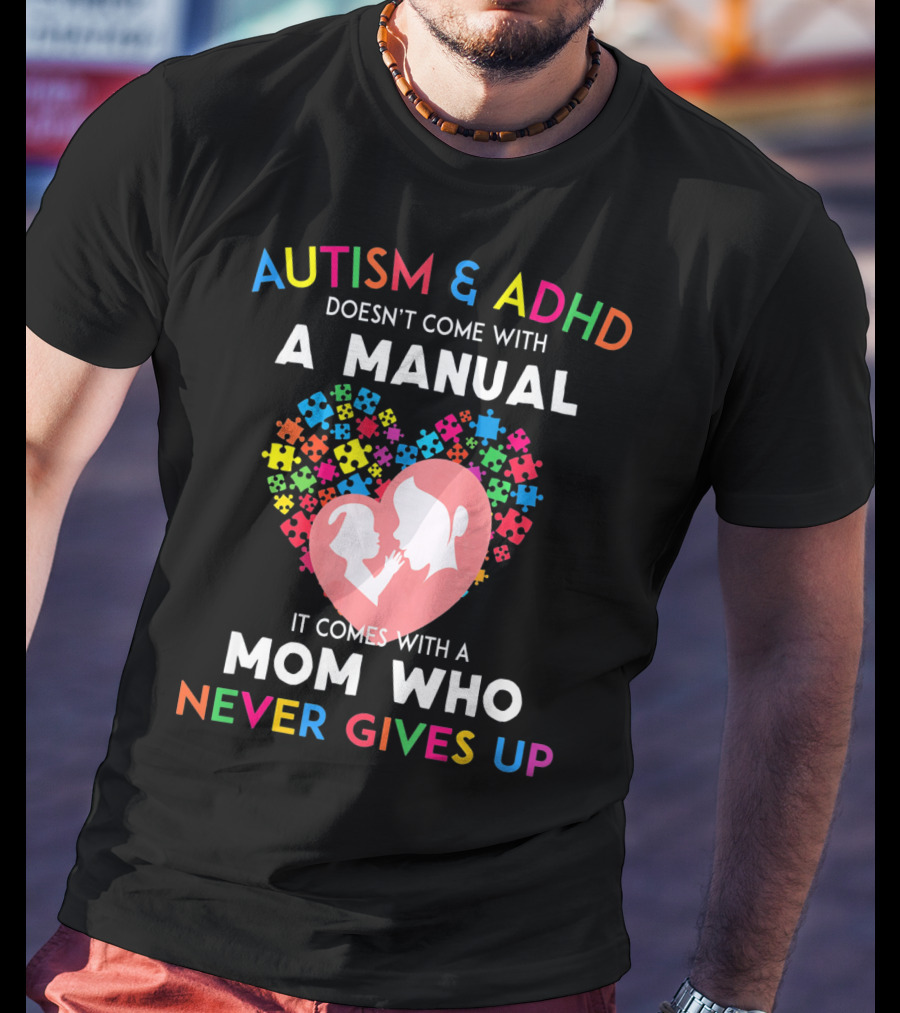 Autism And ADHD Doesn't Come With A Manual It Comes With A Mom Who Never Gives Up T-Shirt