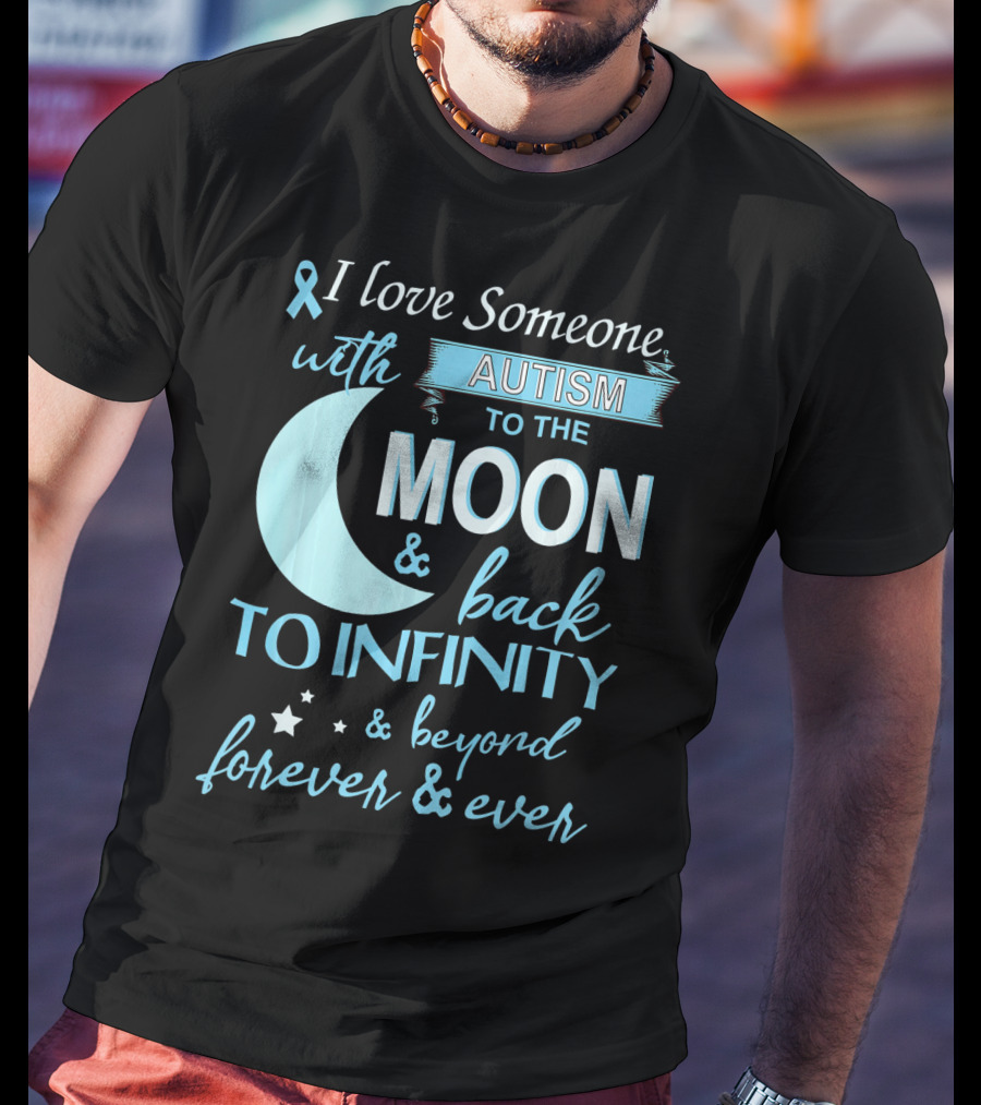 I Love Someone With Autism To The Moon And Back To Infinity Forever And Ever T-Shirt