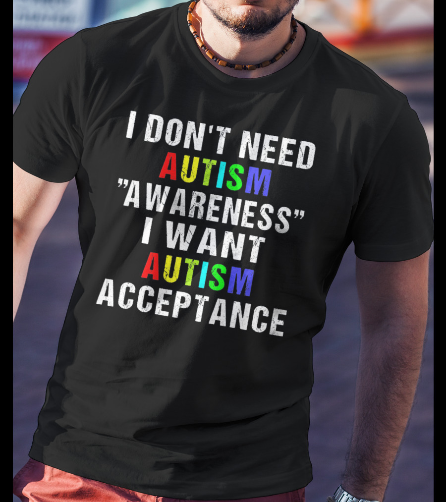 I Don't Need Autism Awareness I Want Autism Acceptance T-Shirt