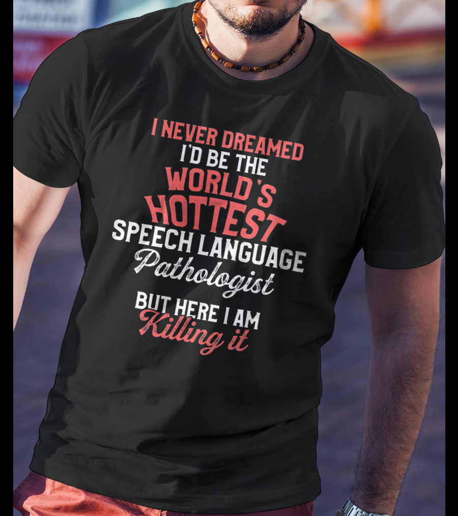 I Never Dreamed I'd Be The World's Hottest Speech Language Pathologist But Here I Am Killing It T-Shirt