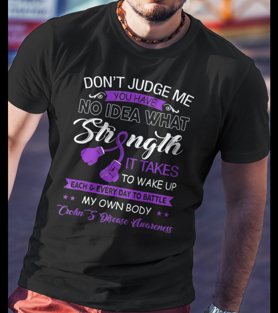 Don't Judge Me You Have No Idea What Strength It Takes To Wake Up Each And Every Day To Battle My Own Body Crohn's Disease Awareness T-Shirt