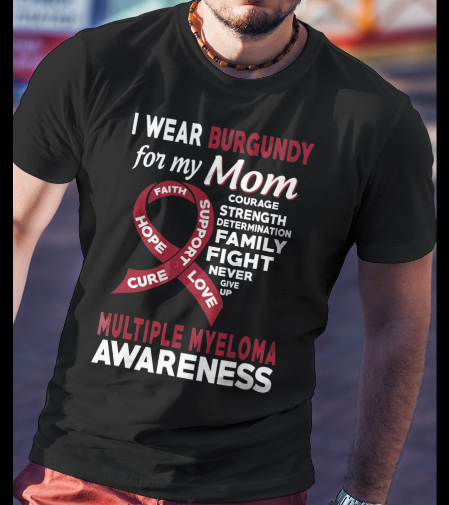 I Wear Burgundy For My Mom Multiple Myeloma Awareness Courage Strength Determination Family Fight Never Give Up T-Shirt