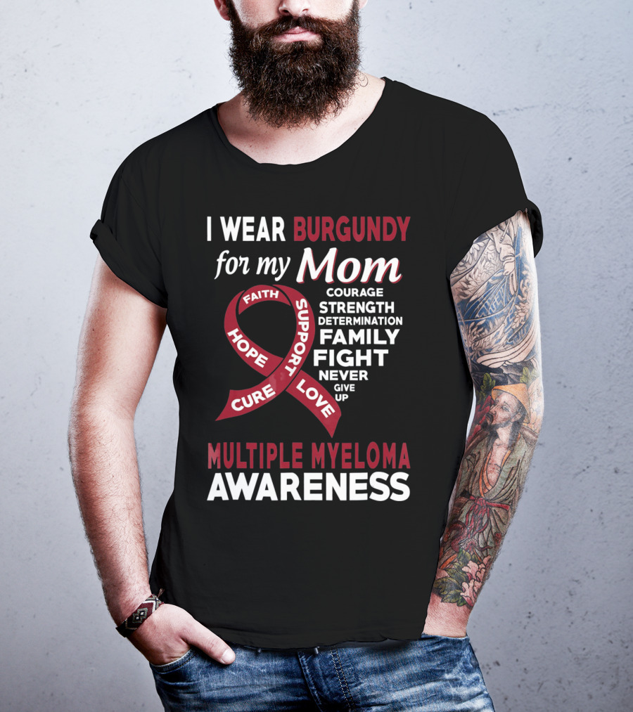 I Wear Burgundy For My Mom Multiple Myeloma Awareness Courage Strength Determination Family Fight Never Give Up T-Shirt