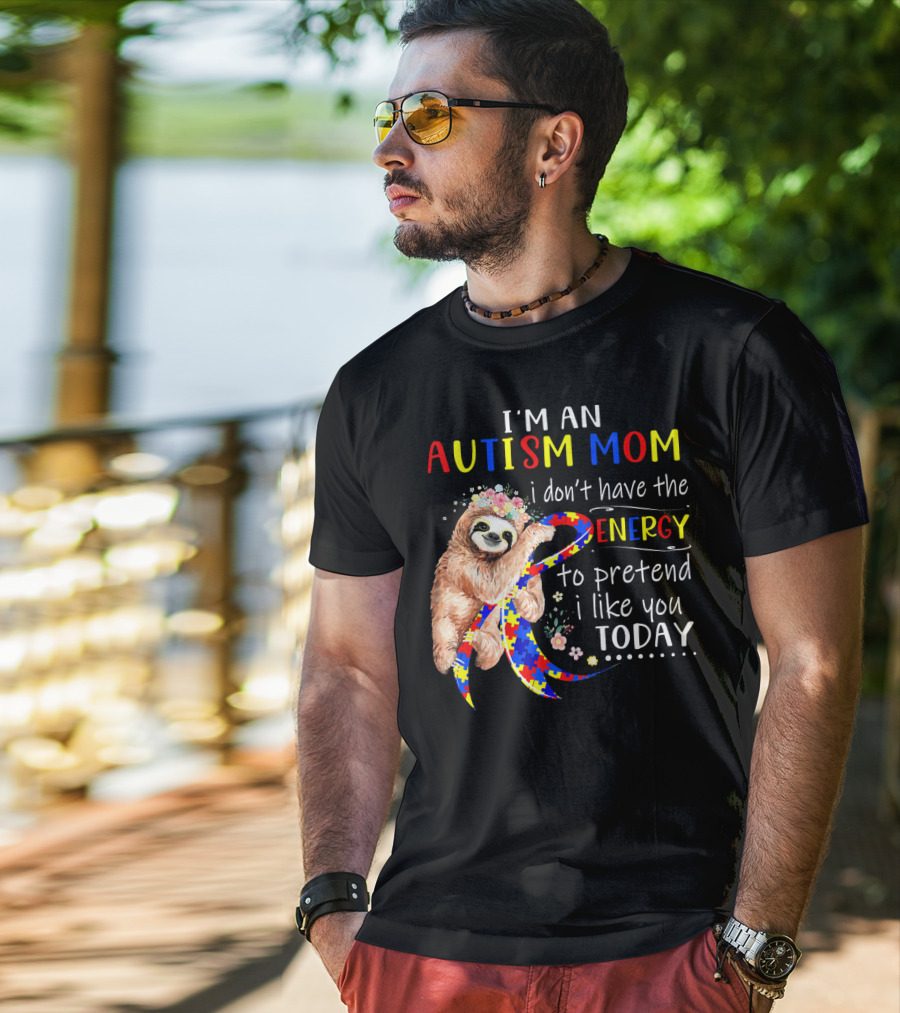 I'm An Autism Mom I Don't Have The Energy To Pretend I Like You Today T-Shirt