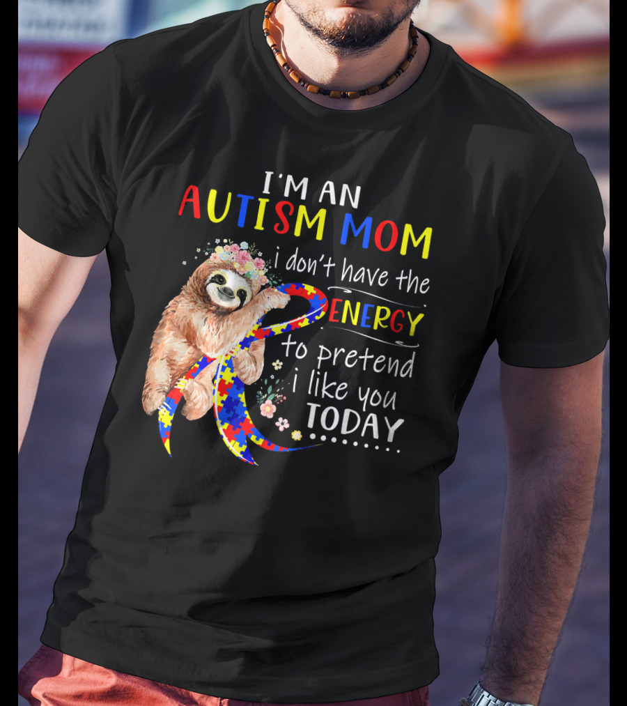 I'm An Autism Mom I Don't Have The Energy To Pretend I Like You Today T-Shirt