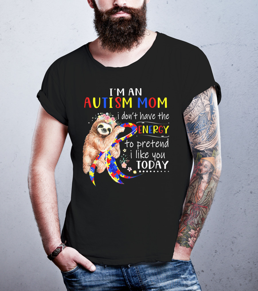 I'm An Autism Mom I Don't Have The Energy To Pretend I Like You Today T-Shirt