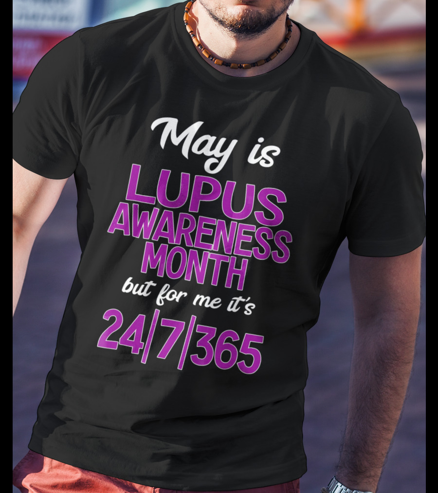 May Is Lupus Awareness Month But For Me It's 24/7/365 T-Shirt