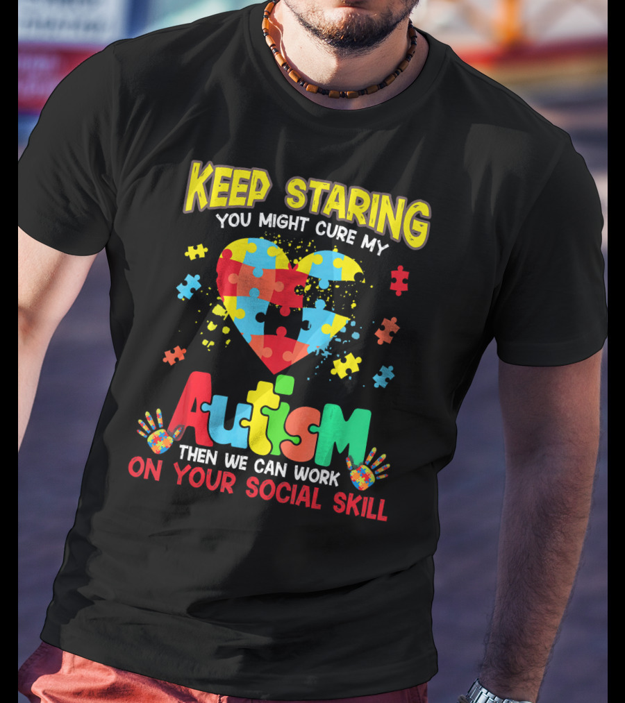 Keep Staring You Might Cure My Autism Heart Puzzle Pieces On Your Social Skill T-Shirt