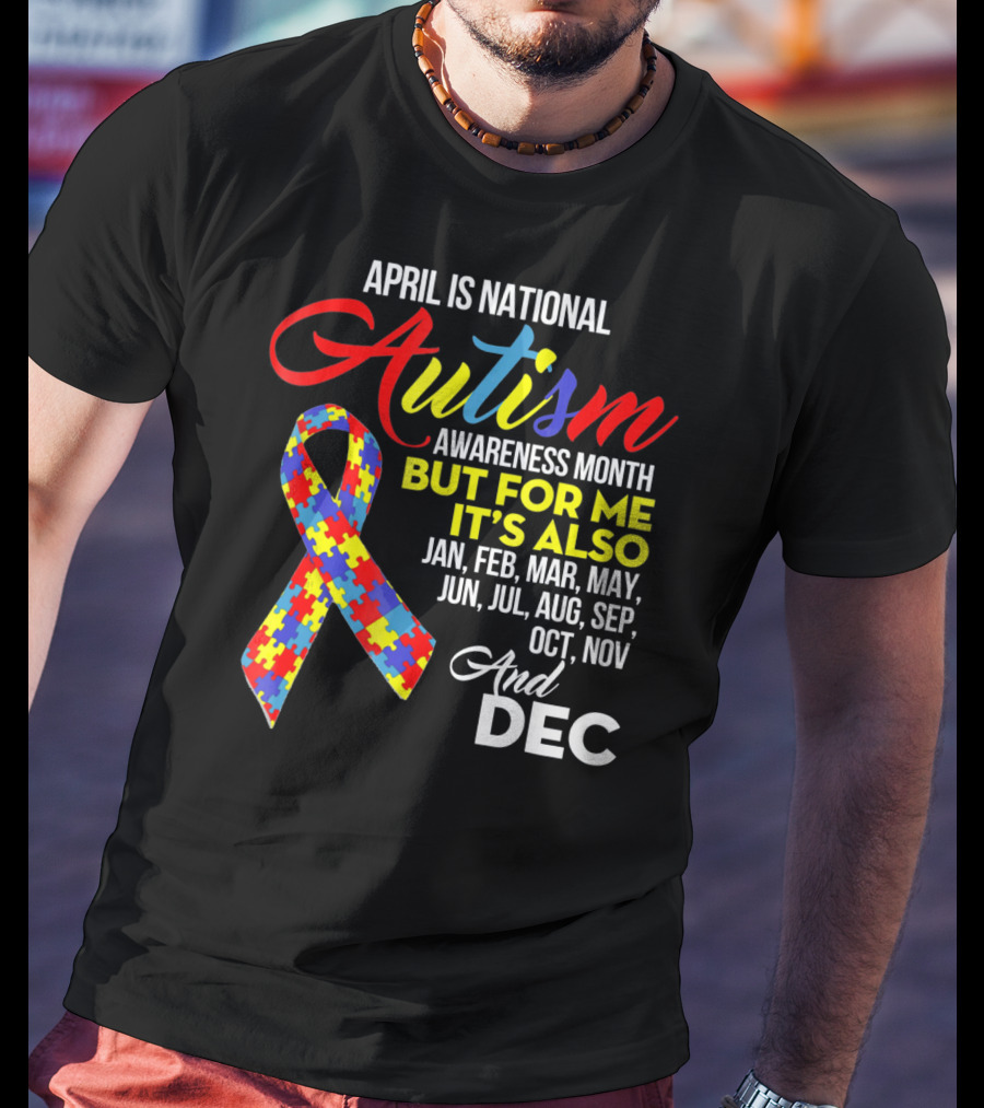April Is National Autism Awareness Month But For Me It's Also Jan Feb Mar May Jun Jul Aug Sep Oct Nov And Dec T-Shirt