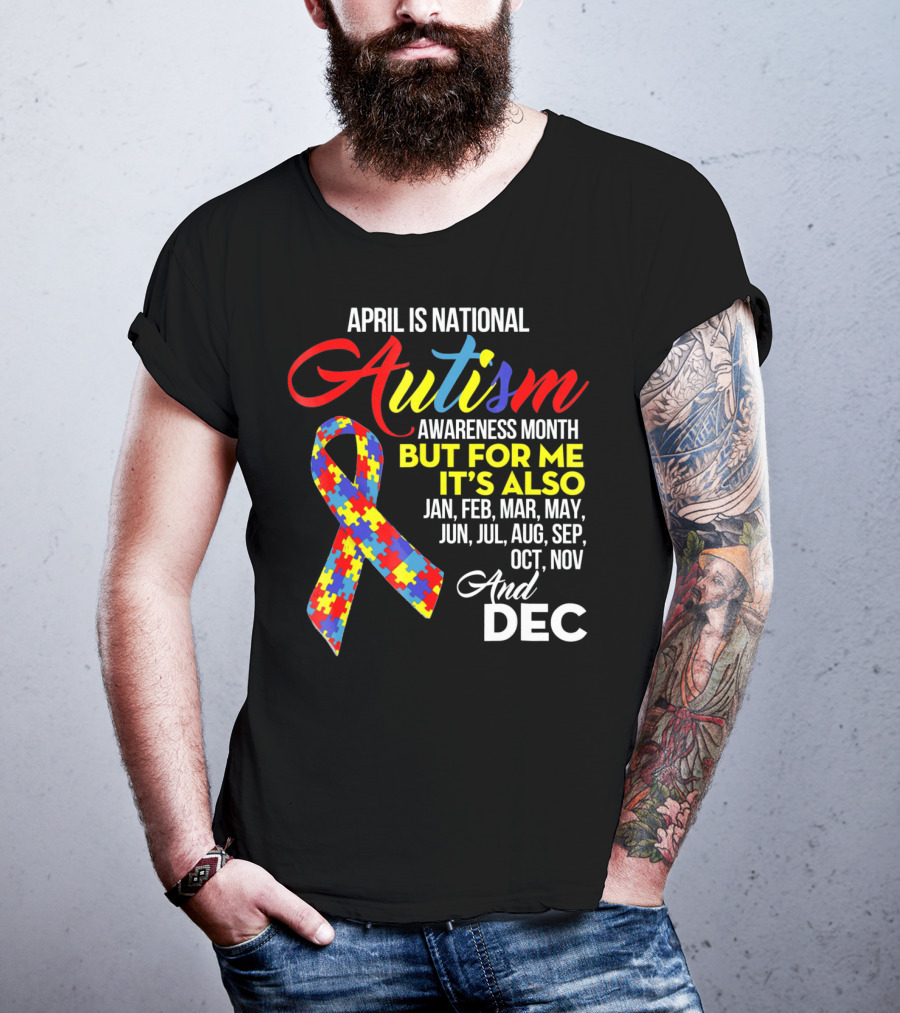 April Is National Autism Awareness Month But For Me It's Also Jan Feb Mar May Jun Jul Aug Sep Oct Nov And Dec T-Shirt