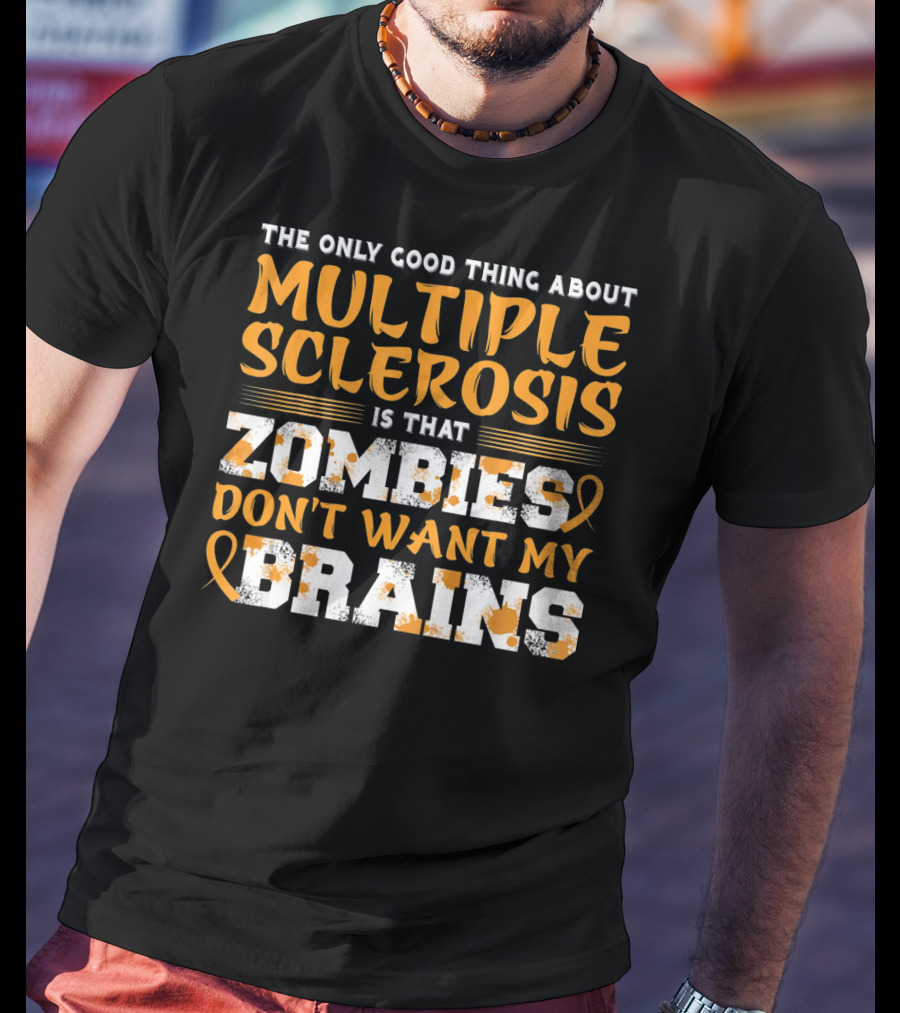The Only Good Thing About Multiple Sclerosis Is That Zombies Don't Want My Brains T-Shirt