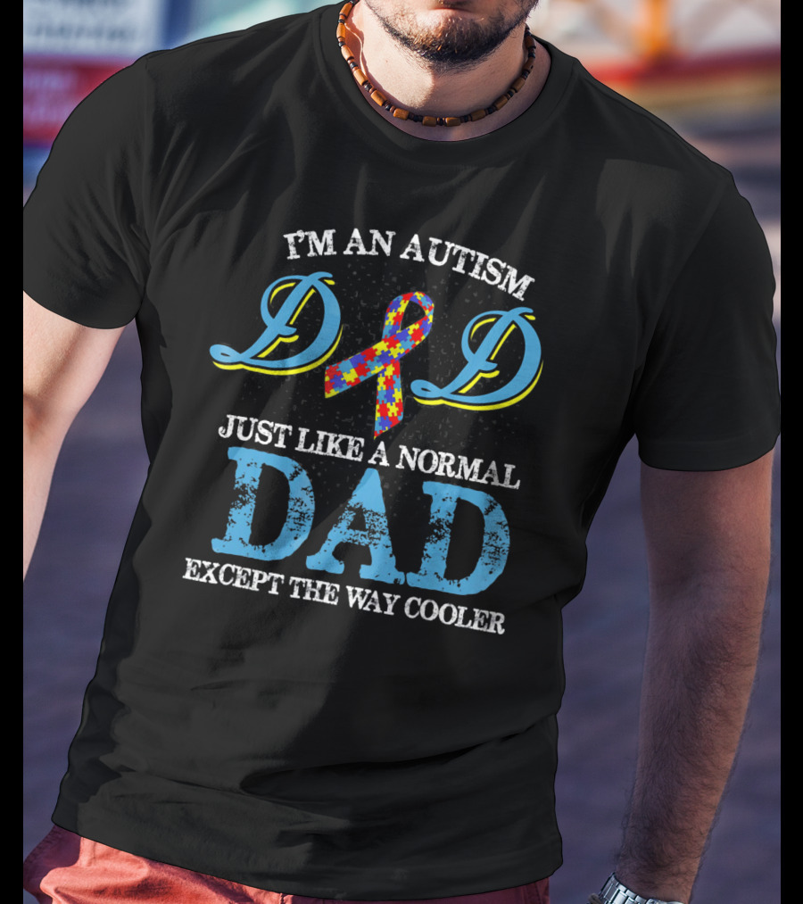 I'm An Autism Dad Just Like A Normal Dad Except The Way Cooler T-Shirt