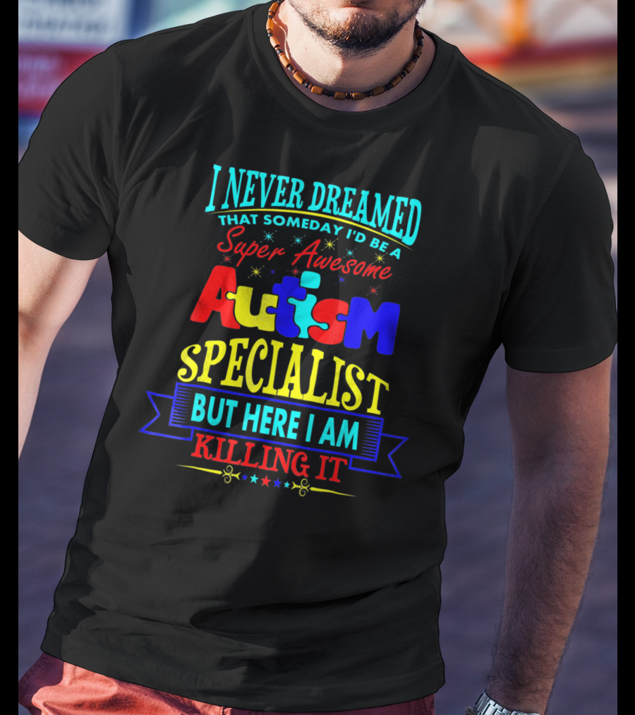 I Never Dreamed That Someday I'd Be A Super Awesome Autism Specialist But Here I Am Killing It T-Shirt