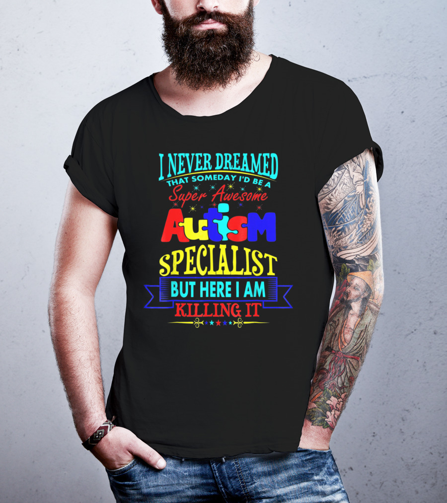 I Never Dreamed That Someday I'd Be A Super Awesome Autism Specialist But Here I Am Killing It T-Shirt
