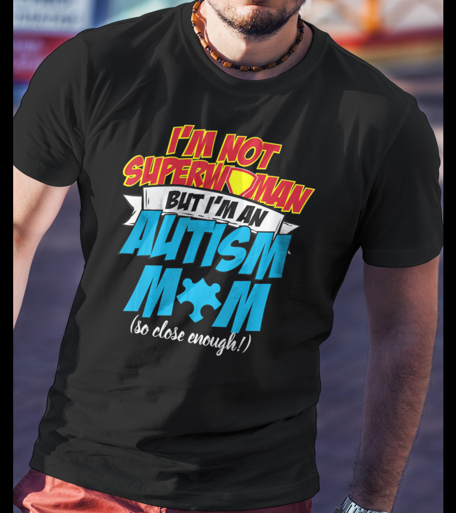 I'm Not Superwoman But I'm An Autism Mom (So Close Enough) T-Shirt