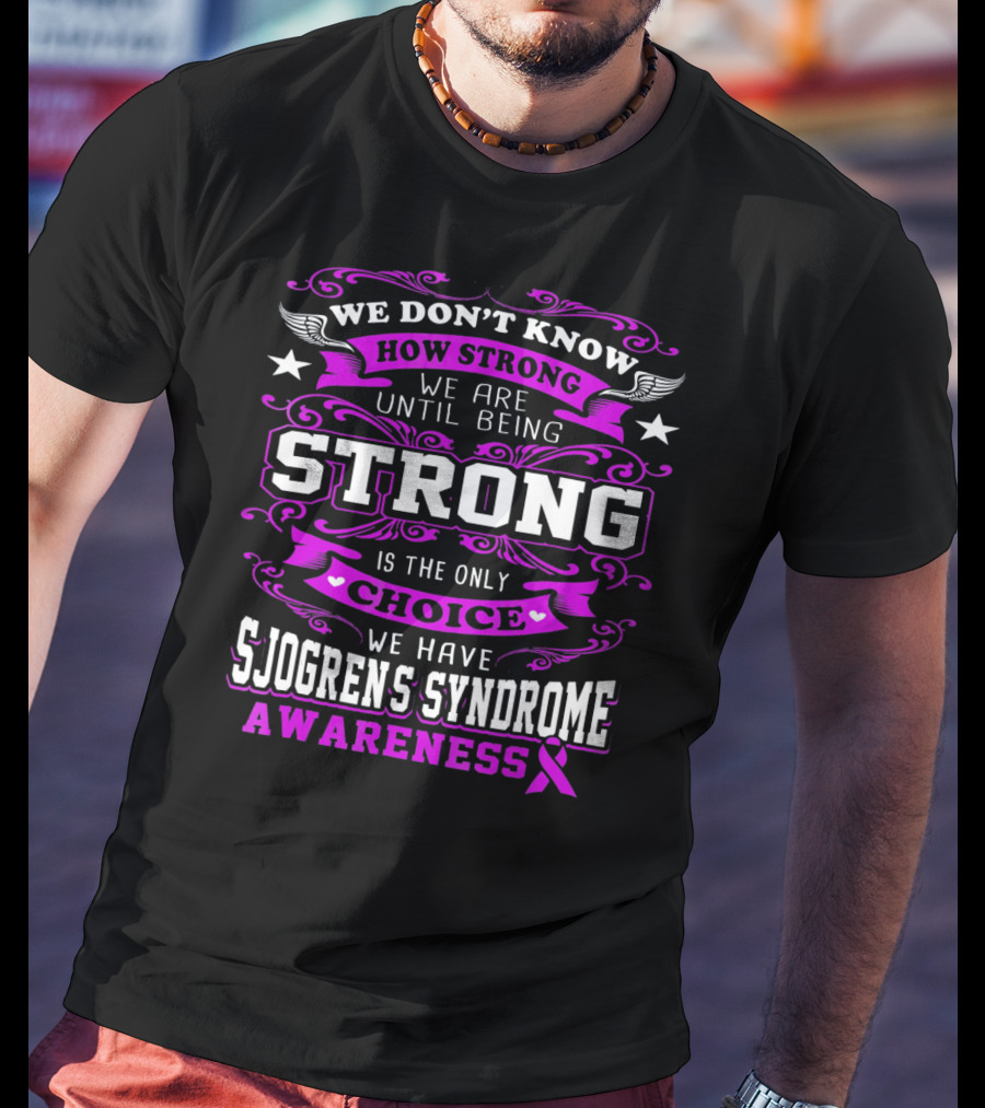 We Don't Know How Strong We Are Until Being Strong Is The Only Choice We Have Sjogrens Syndrome Awareness T-Shirt