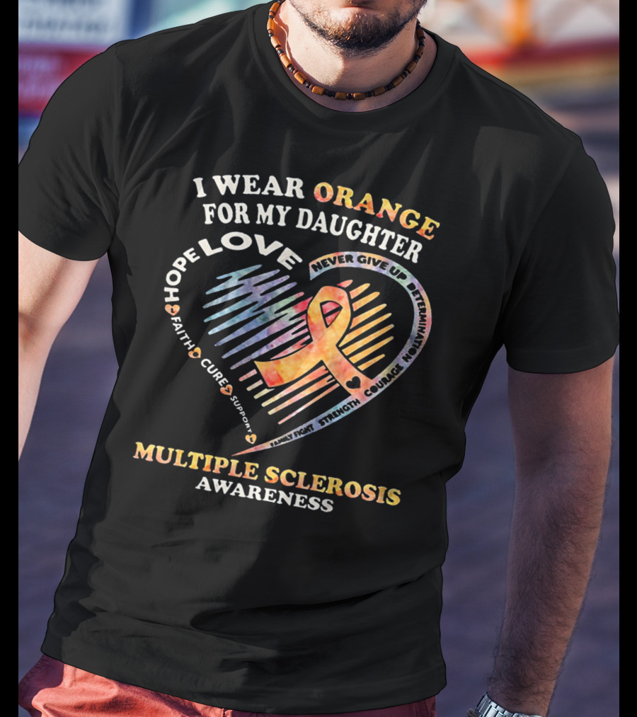 I Wear Orange For My Daughter Multiple Sclerosis Awareness Love Hope Courage Determination T-Shirt