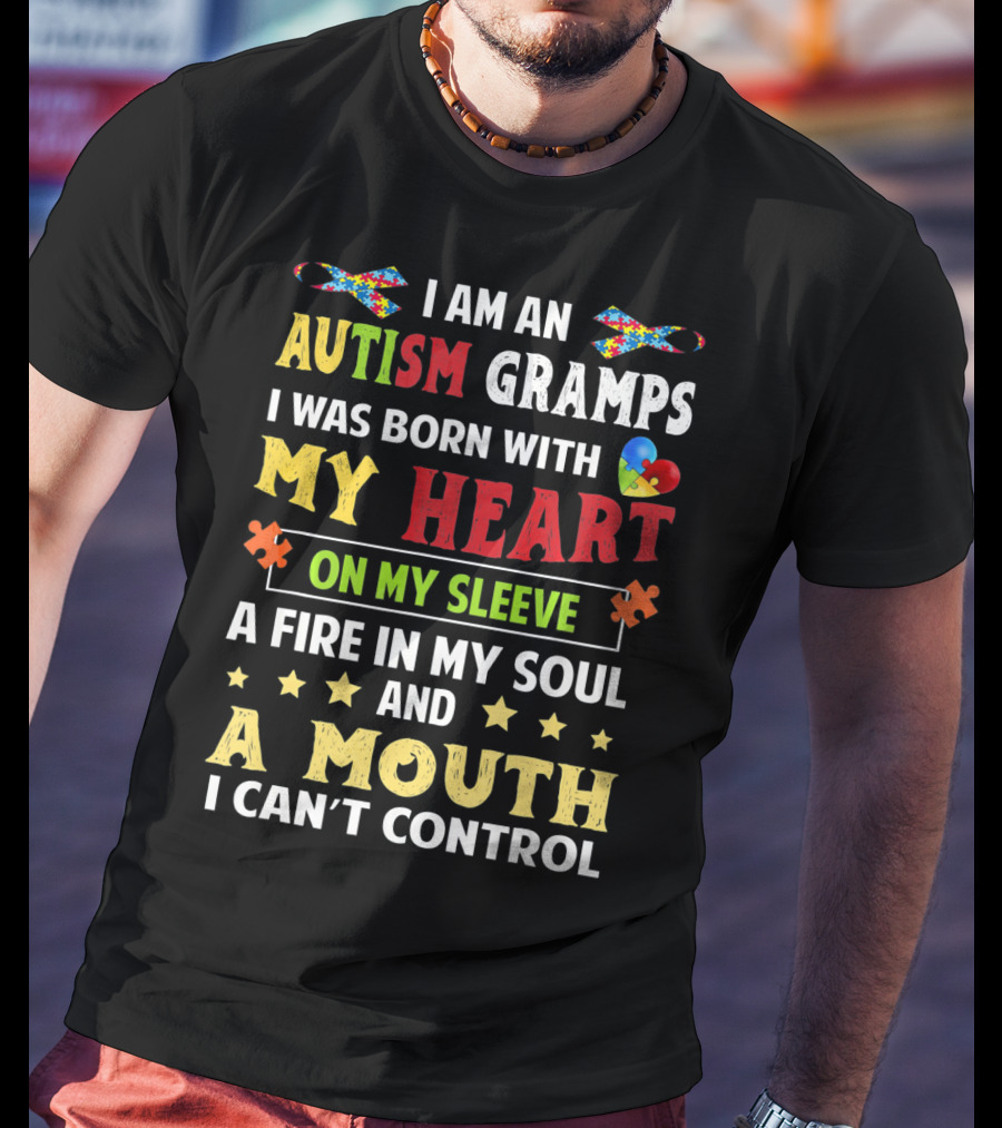 I Am An Autism Gramps Born With My Heart On My Sleeve A Fire In My Soul And A Mouth I Can't Control T-Shirt
