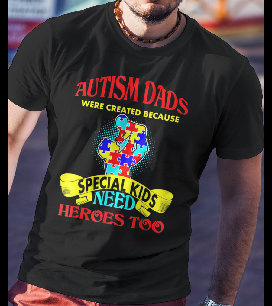 Autism Dads Were Created Because Special Kids Need Heroes Too T-Shirt