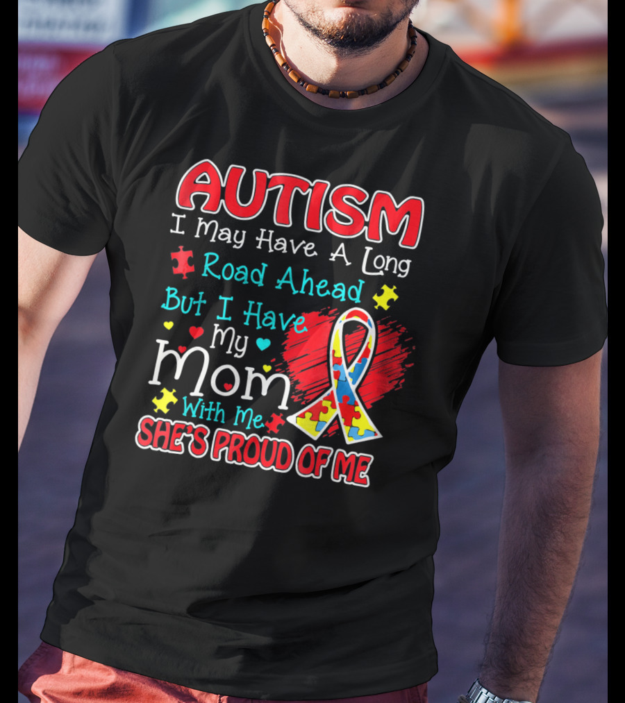 Autism I May Have A Long Road Ahead But I Have My Mom With Me She's Proud Of Me T-Shirt
