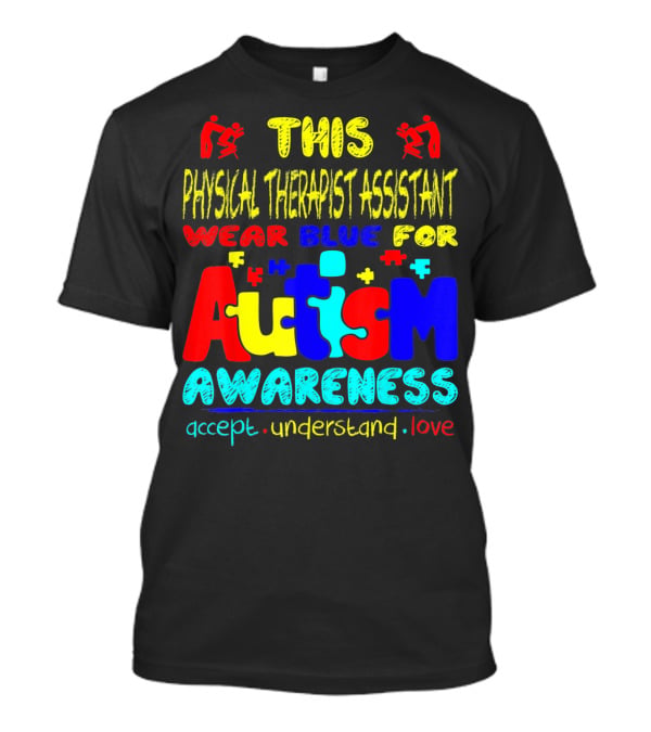 This Physical Therapist Assistant Wear Blue For Autism Awareness Accept Understand Love T-Shirt