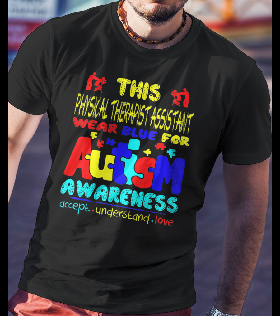 This Physical Therapist Assistant Wear Blue For Autism Awareness Accept Understand Love T-Shirt