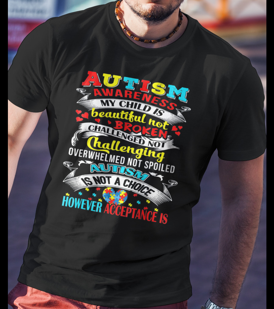 Autism Awareness My Child Is Beautiful Not Broken Challenged Not Challenging Overwhelmed Not Spoiled Autism Is Not A Choice However Acceptance Is T-Shirt
