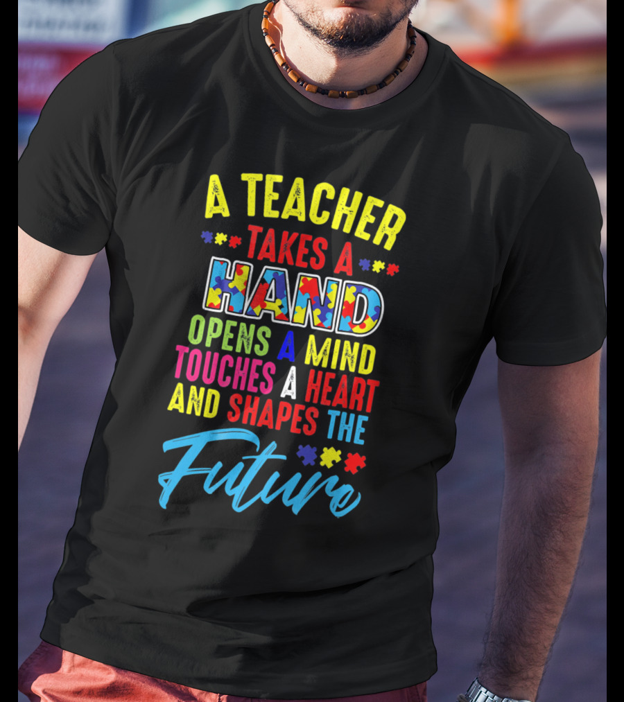 A Teacher Takes A Hand Opens A Mind Touches A Heart And Shapes The Future Autism Awareness T-Shirt