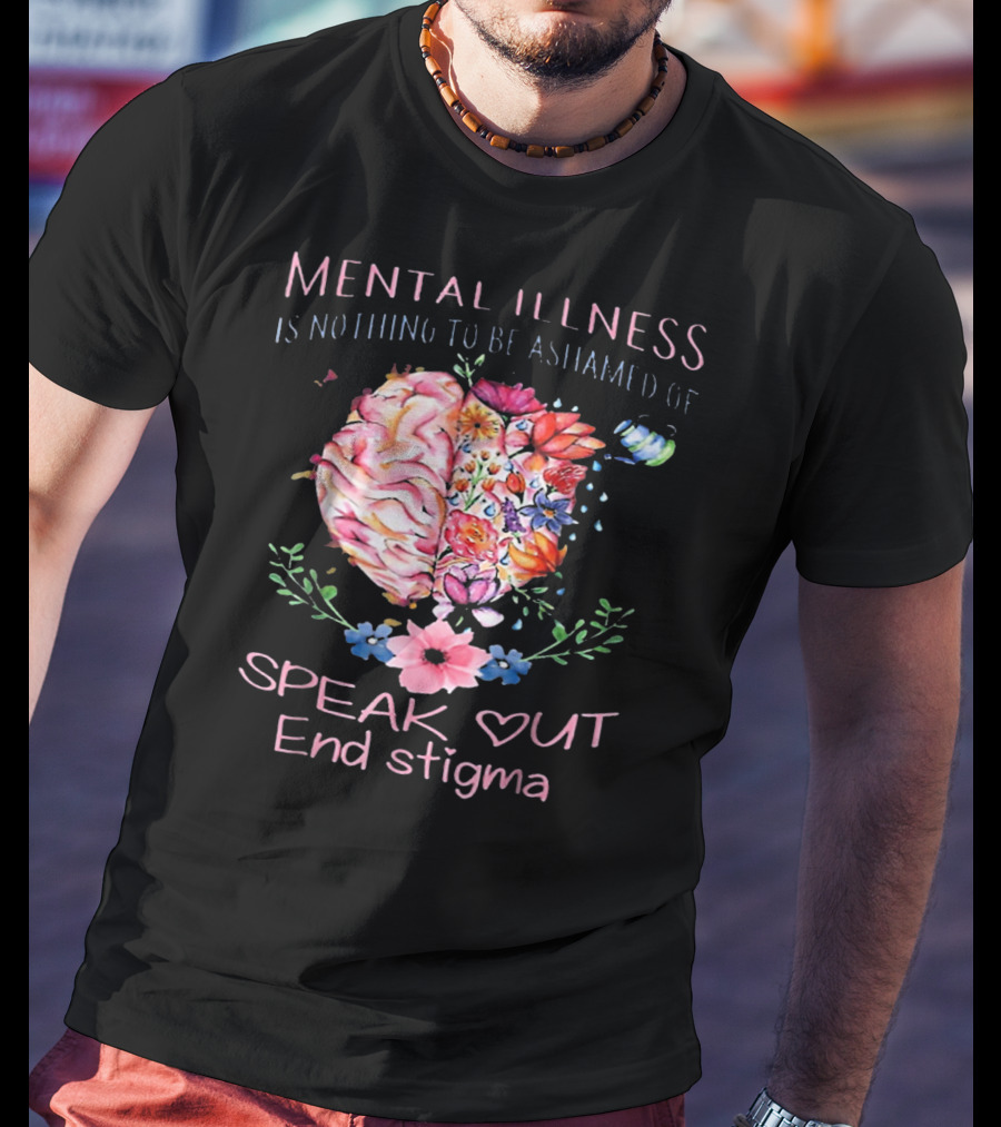 Mental Illness Is Nothing To Be Ashamed Of Speak Out End Stigma T-Shirt