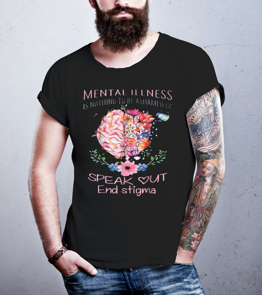 Mental Illness Is Nothing To Be Ashamed Of Speak Out End Stigma T-Shirt