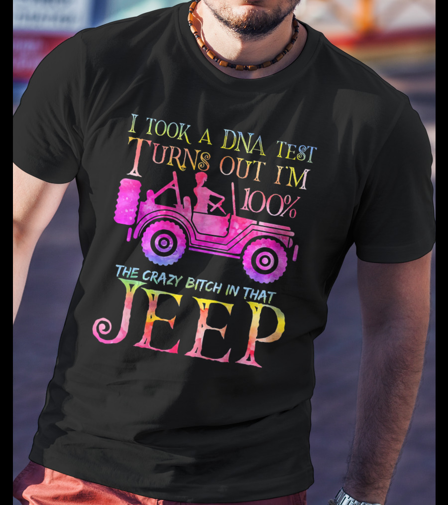 I Took A DNA Test Turns Out I'm 100% The Crazy Bitch In That Jeep T-Shirt