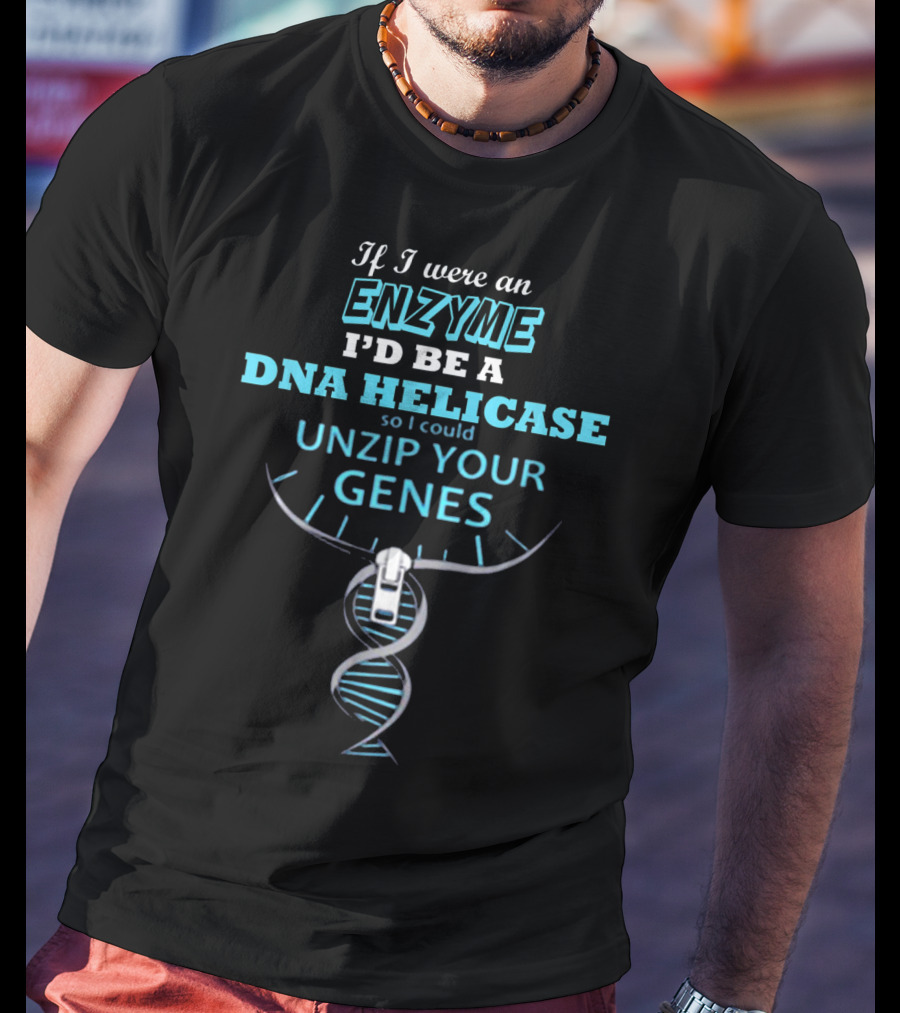 If I Were An Enzyme I'd Be A DNA Helicase So I Could Unzip Your Genes T-Shirt