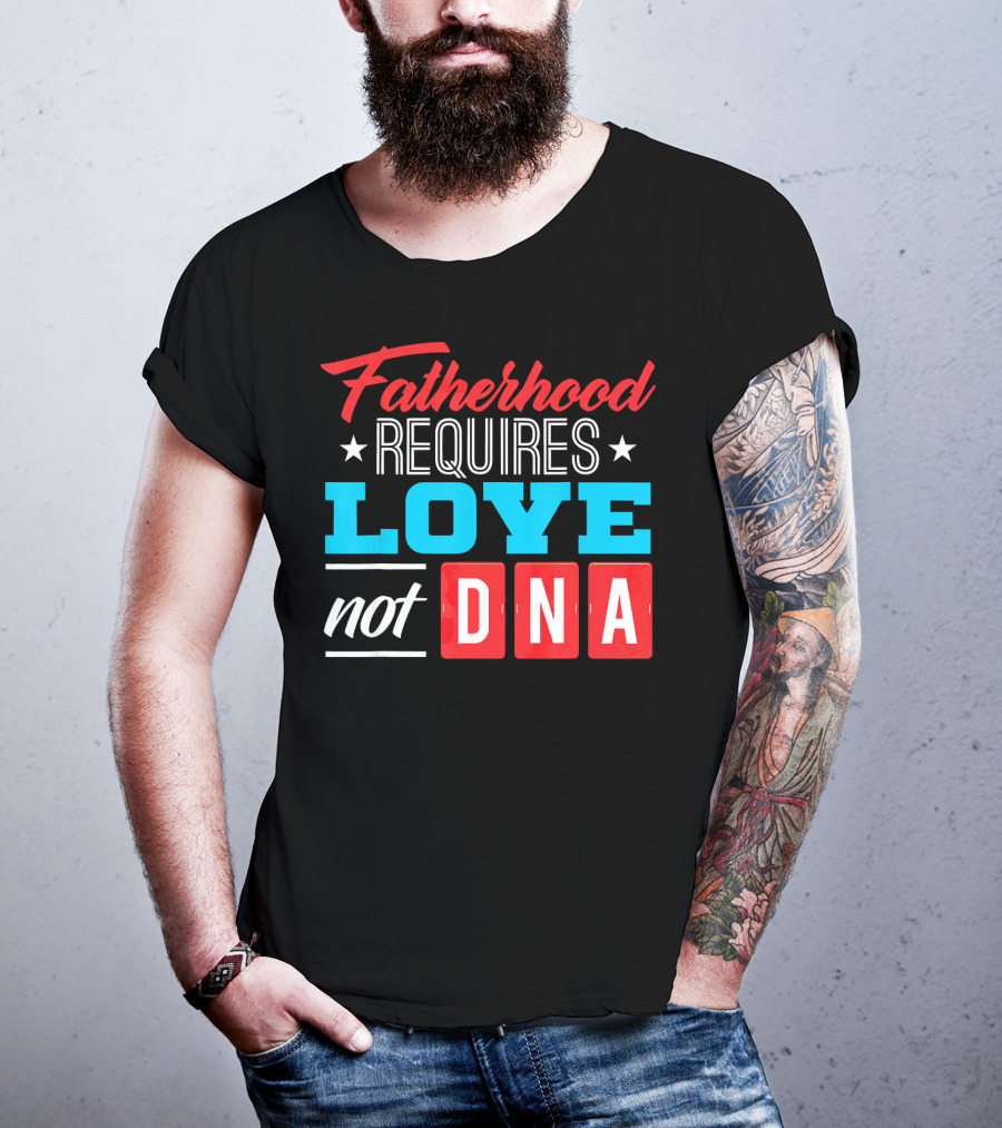 Fatherhood Requires Love Not DNA Fathers Day For Stepdad Stepfather T-Shirt