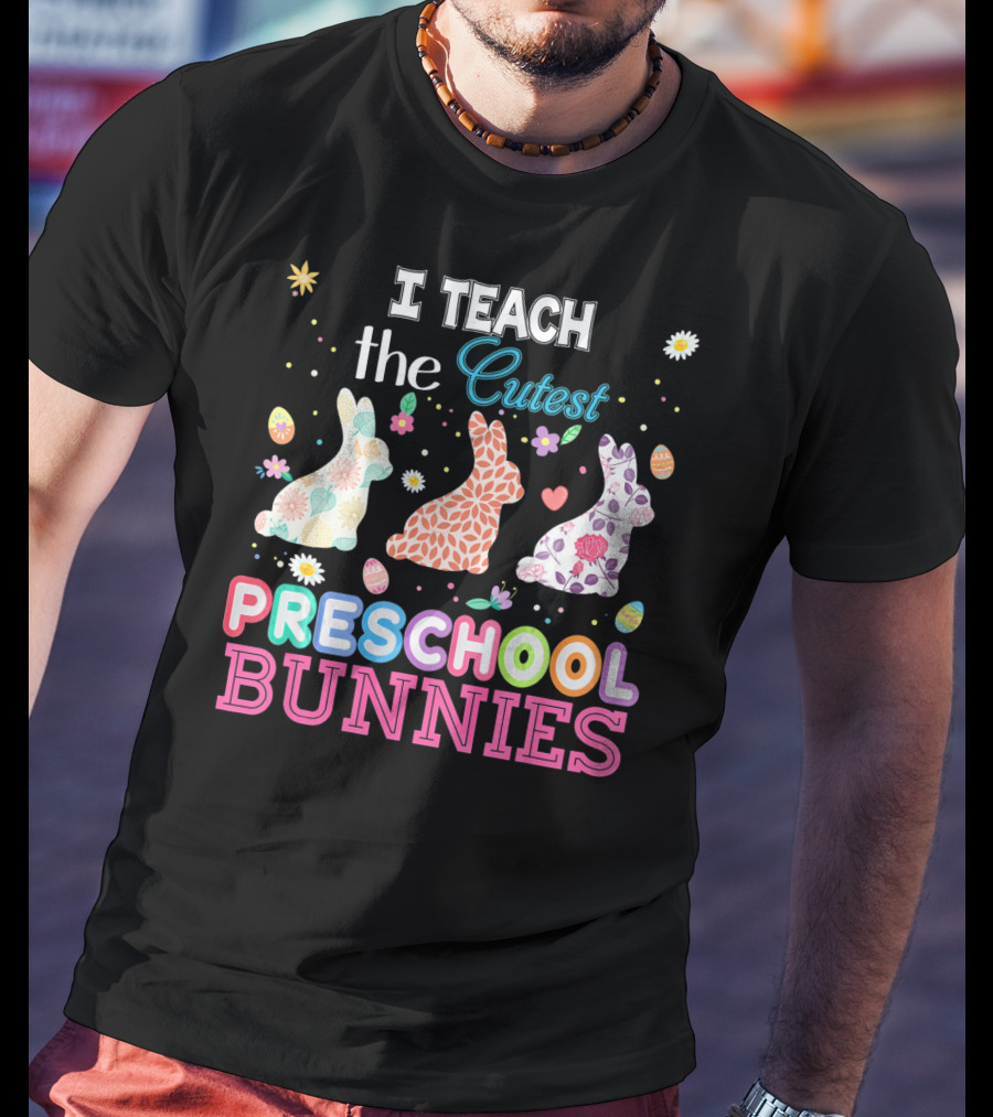 I Teach The Cutest Preschool Bunnies Egg Flowers T-Shirt