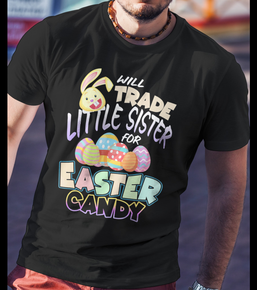 Will Trade Little Sister For Easter Candy Eggs Bunny T-Shirt