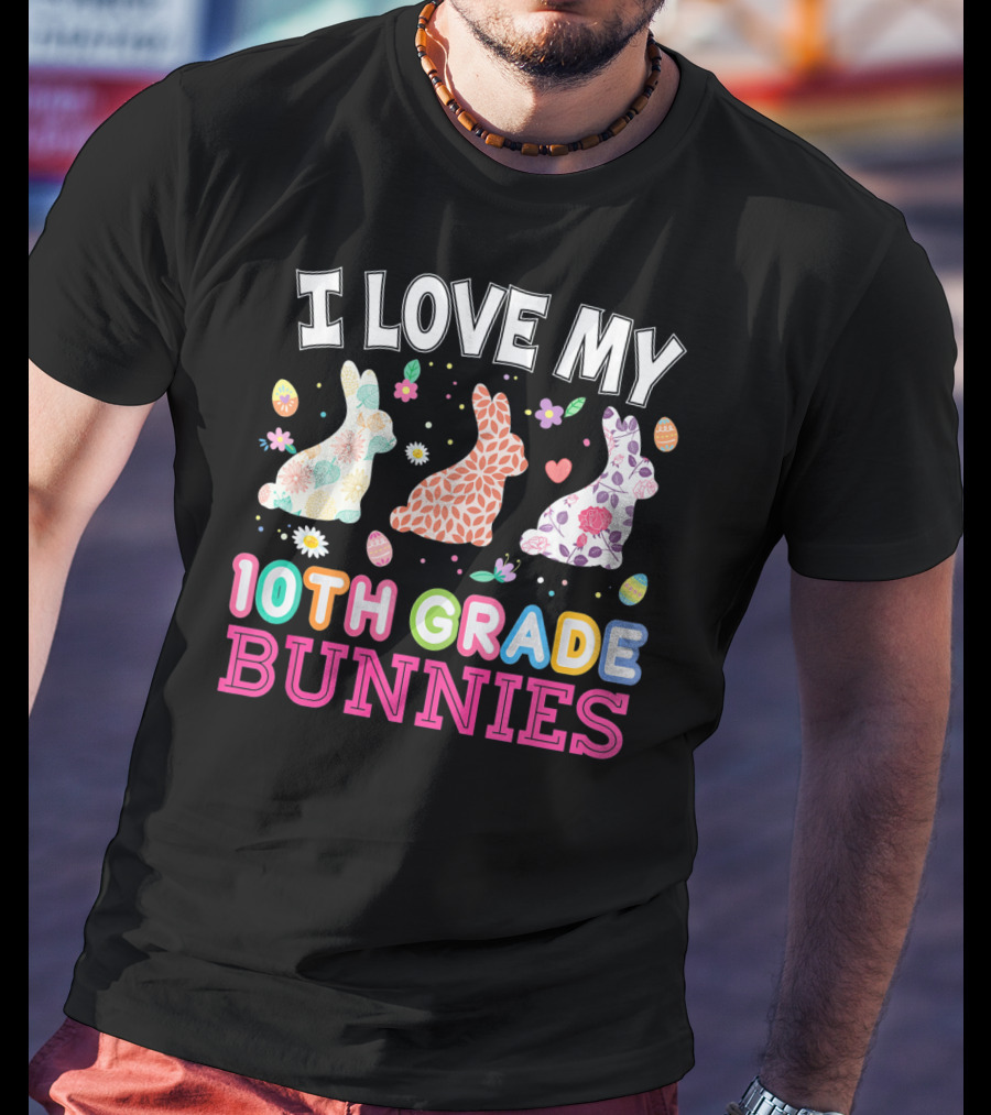 I Love My 10th Grade Bunnies With Floral And Easter Egg T-Shirt