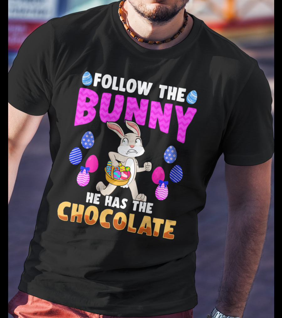 Follow The Bunny He Has The Chocolate T-Shirt
