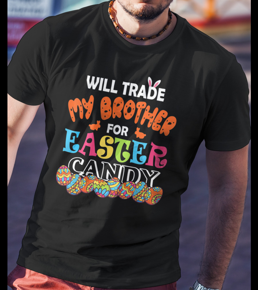 Will Trade My Brother For Easter Candy Bunny Ears Colorful Eggs T-Shirt