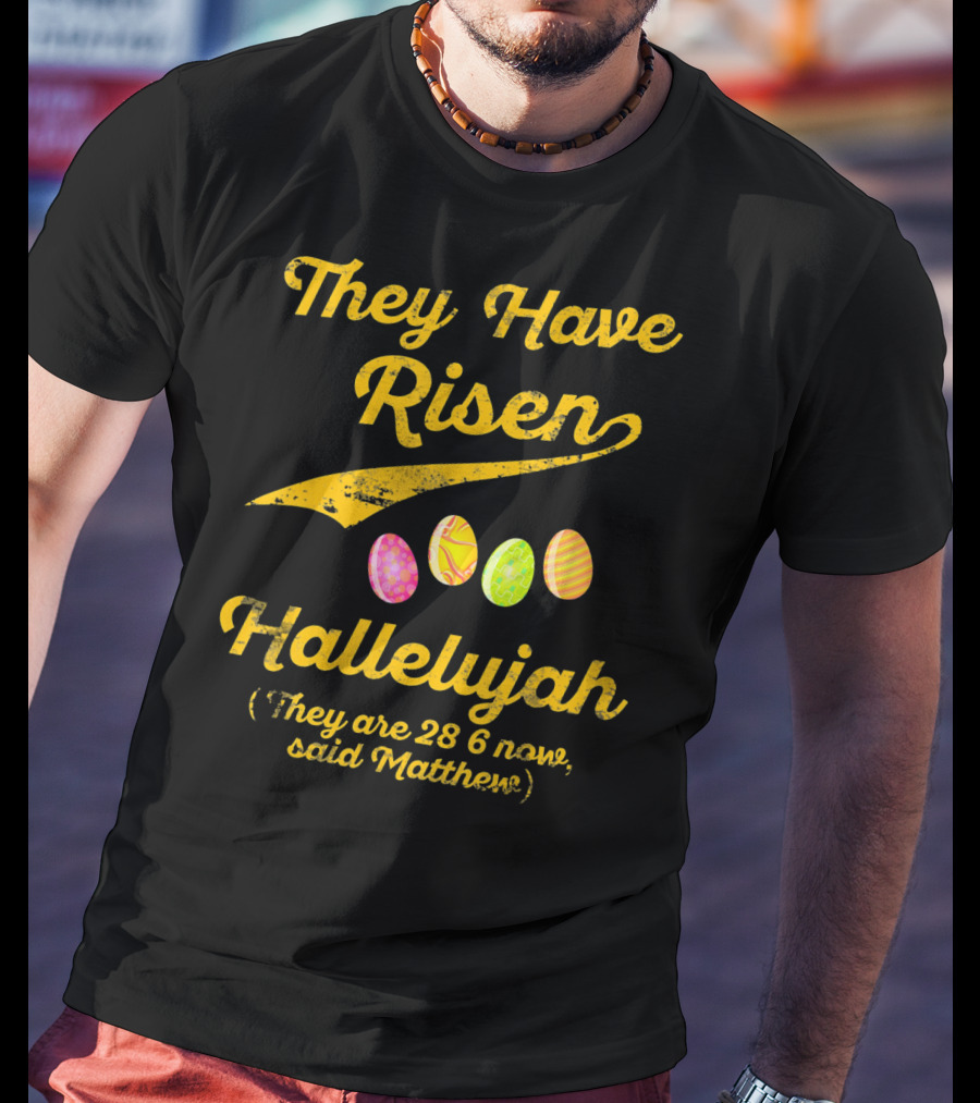 They Have Risen Hallelujah They Are 28 6 Now Said Matthew T-Shirt