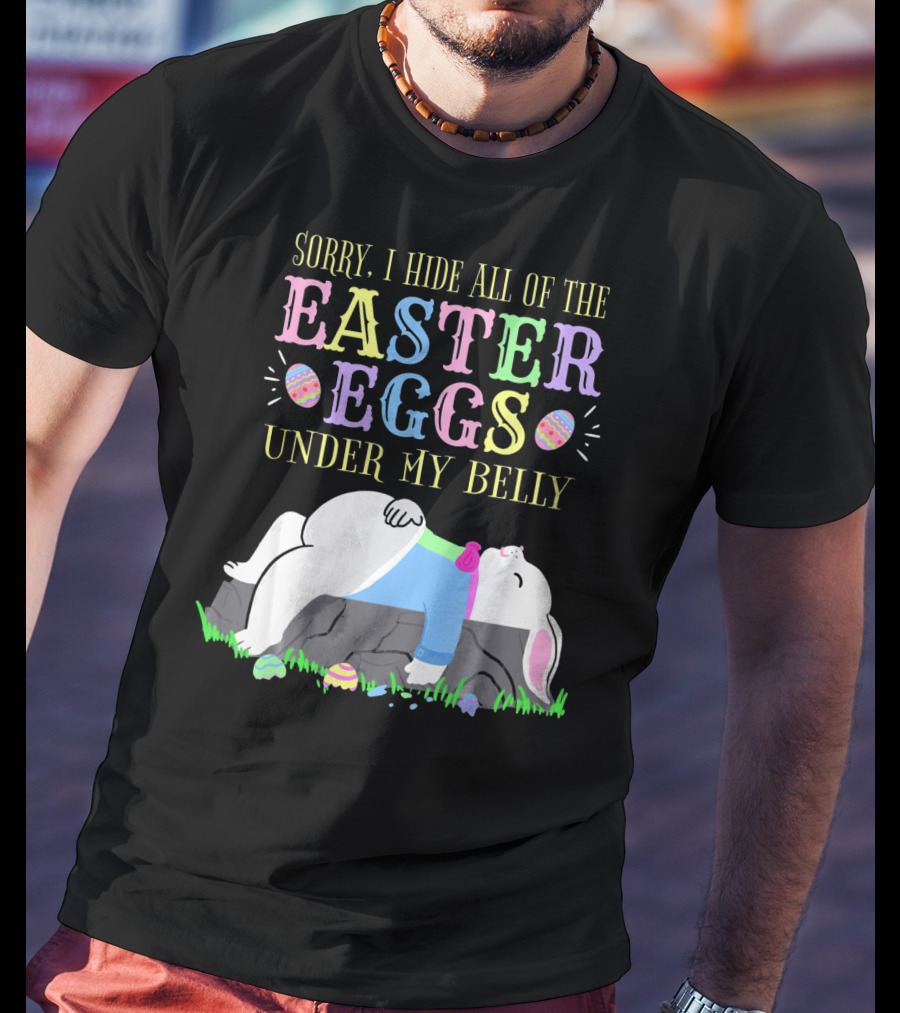 Sorry I Hide All Of The Easter Eggs Under My Belly T-Shirt