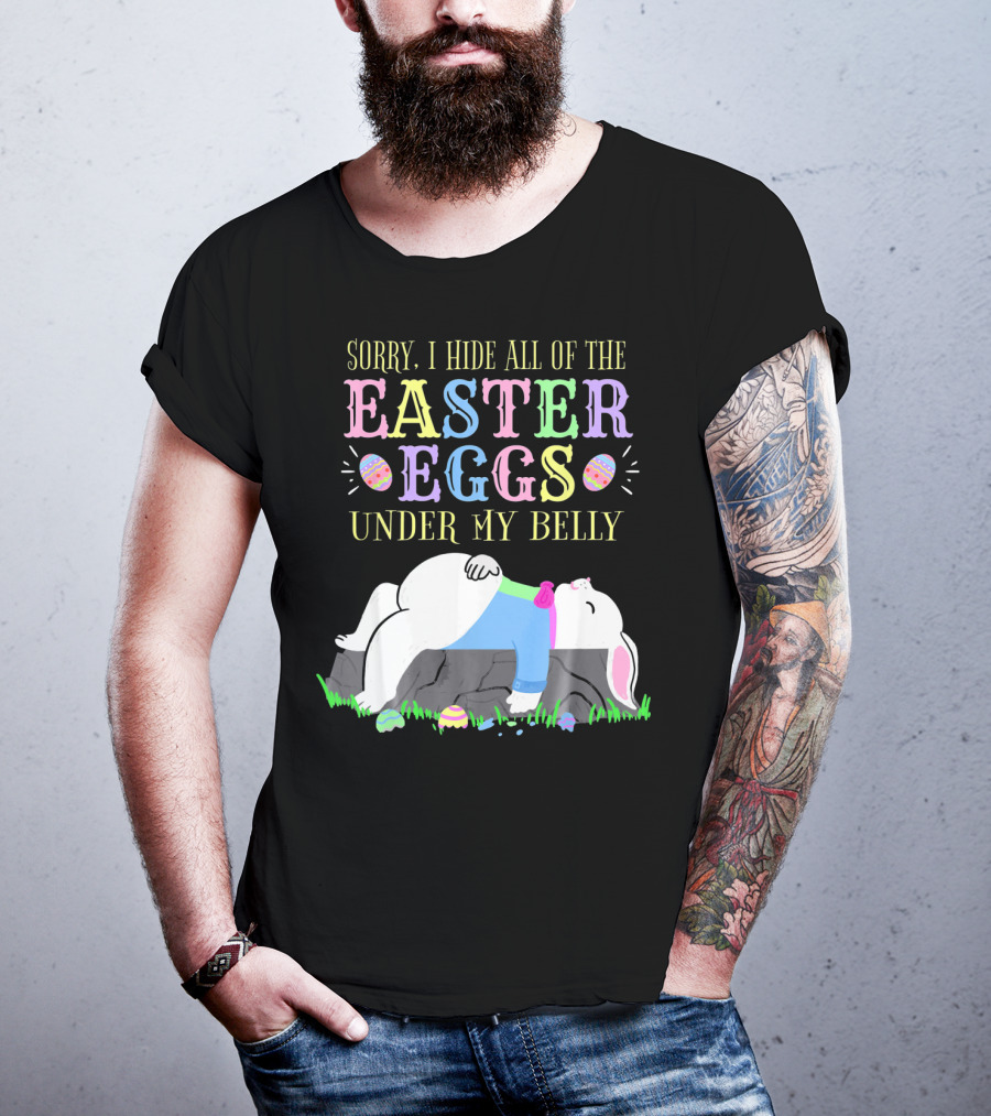 Sorry I Hide All Of The Easter Eggs Under My Belly T-Shirt