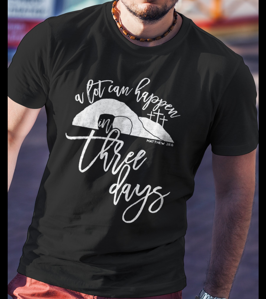A Lot Can Happen In Three Days Matthew 28:6 Christian T-Shirt