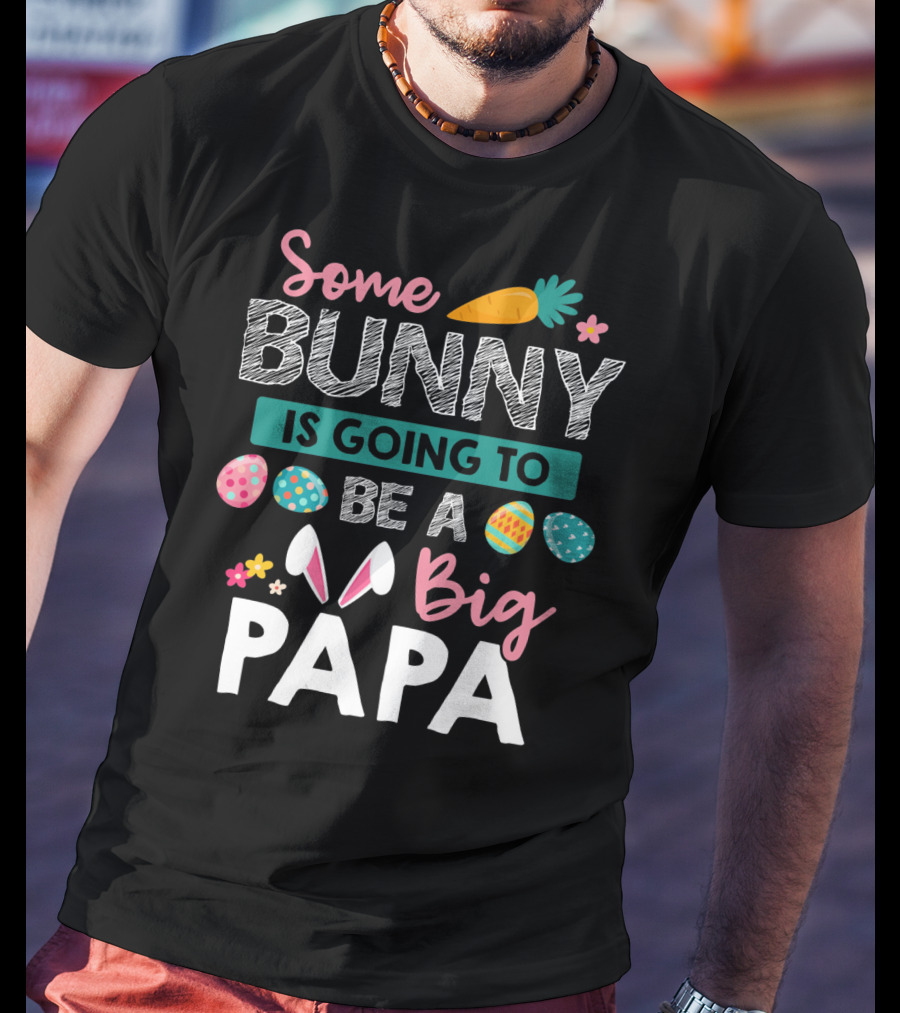 Some Bunny Is Going To Be Big Papa Easter Eggs And Carrot T-Shirt