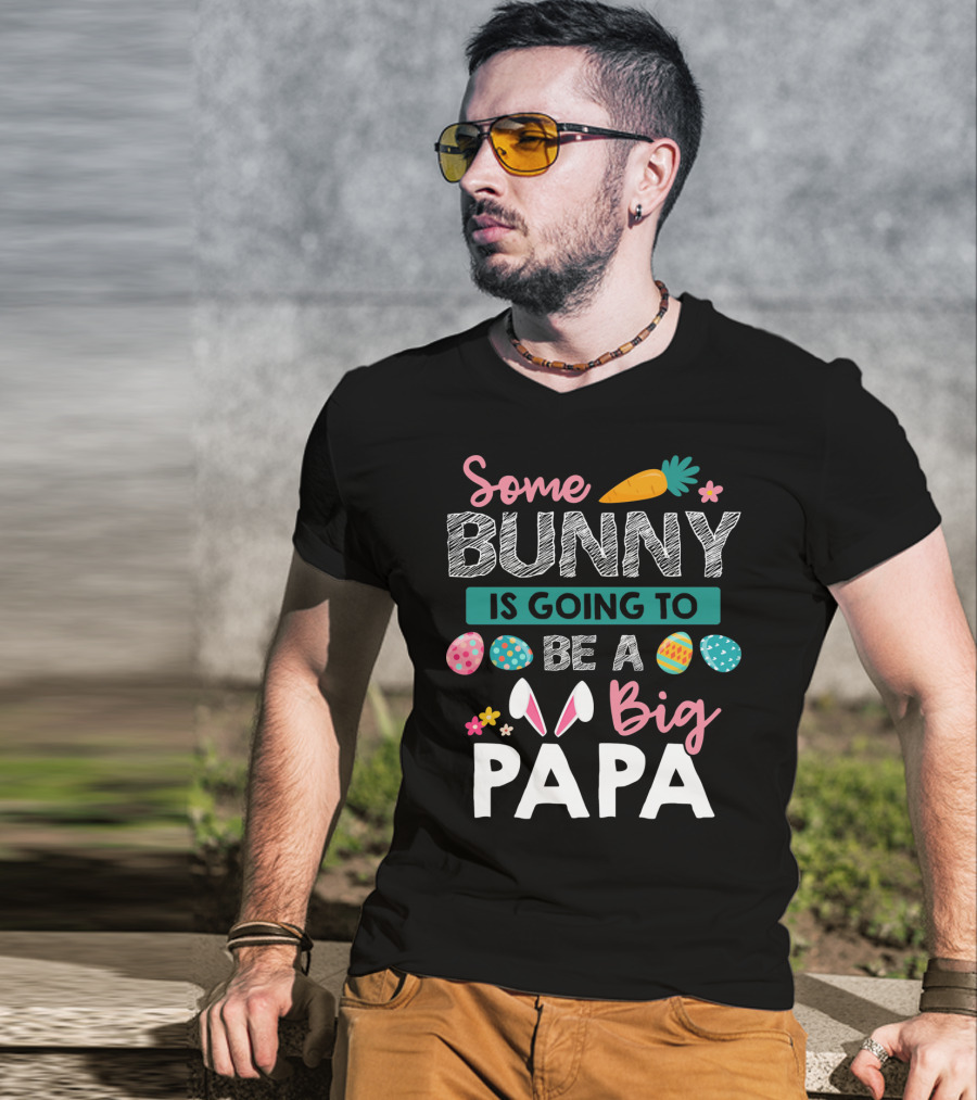 Some Bunny Is Going To Be Big Papa Easter Eggs And Carrot T-Shirt