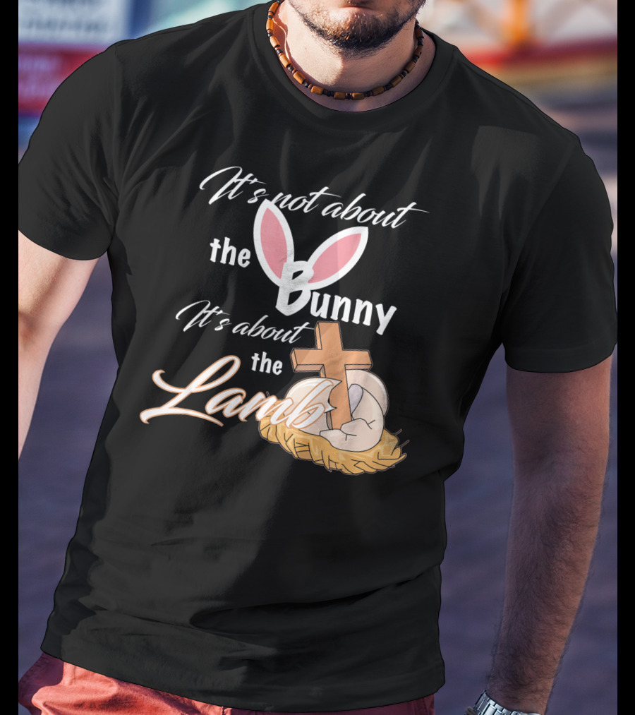 It's Not About The Bunny It's About The Lamb Christian Easter T-Shirt